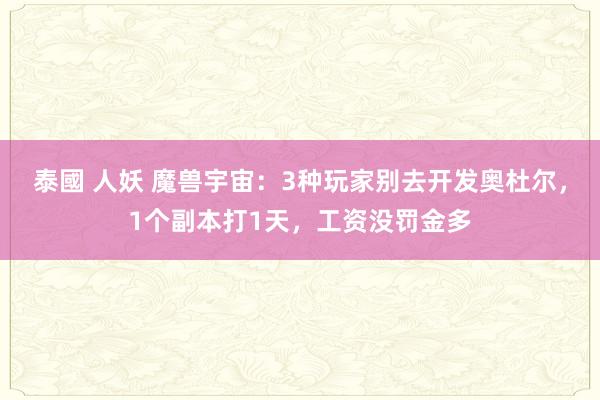 泰國 人妖 魔兽宇宙：3种玩家别去开发奥杜尔，1个副本打1天，工资没罚金多