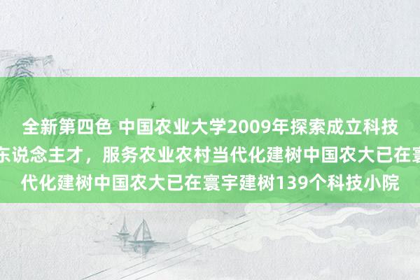 全新第四色 中国农业大学2009年探索成立科技小院，培养农业高眉目东说念主才，服务农业农村当代化建树中国农大已在寰宇建树139个科技小院