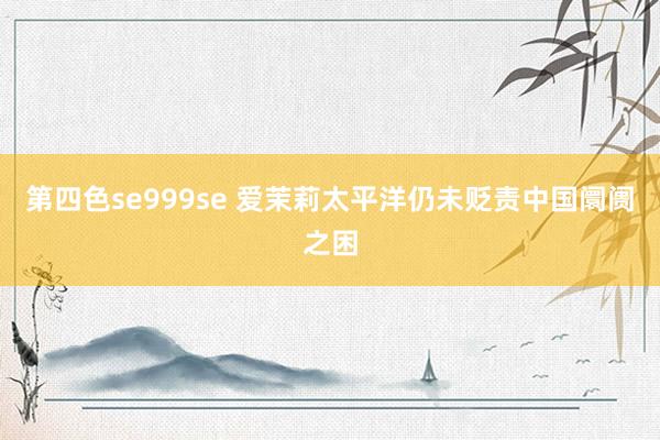 第四色se999se 爱茉莉太平洋仍未贬责中国阛阓之困