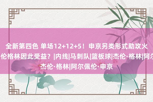 全新第四色 单场12+12+5！申京另类形式助攻火箭队友，杰伦格林因此受益？|内线|马刺队|篮板球|杰伦·格林|阿尔佩伦·申京